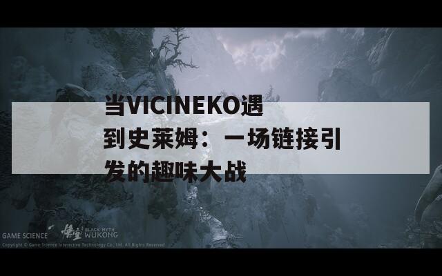 当VICINEKO遇到史莱姆：一场链接引发的趣味大战