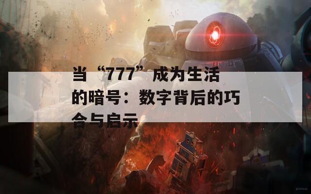 当“777”成为生活的暗号：数字背后的巧合与启示