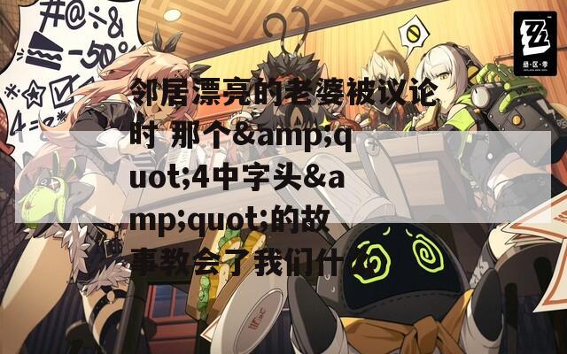 邻居漂亮的老婆被议论时 那个&quot;4中字头&quot;的故事教会了我们什么