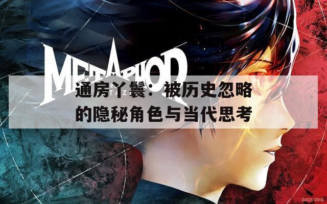 通房丫鬟：被历史忽略的隐秘角色与当代思考