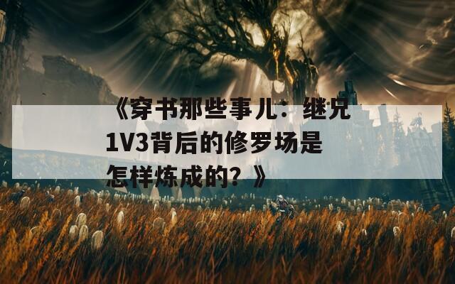 《穿书那些事儿：继兄1V3背后的修罗场是怎样炼成的？》