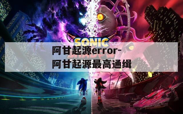 阿甘起源error-阿甘起源最高通缉