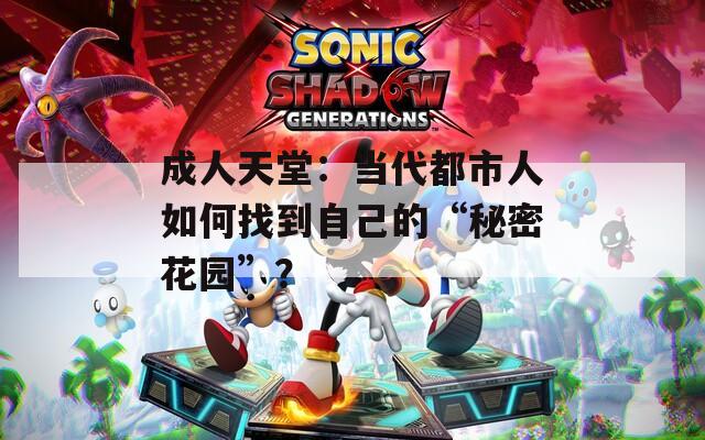 成人天堂：当代都市人如何找到自己的“秘密花园”？