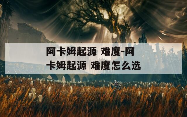 阿卡姆起源 难度-阿卡姆起源 难度怎么选
