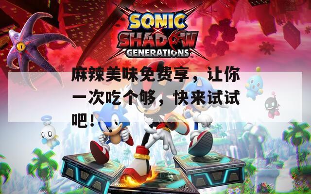 麻辣美味免费享，让你一次吃个够，快来试试吧！
