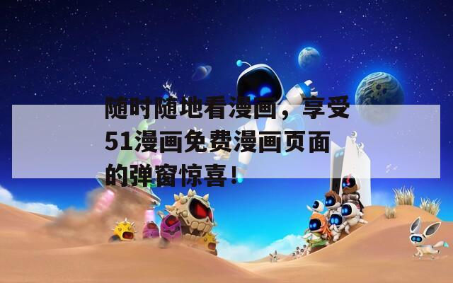 随时随地看漫画，享受51漫画免费漫画页面的弹窗惊喜！