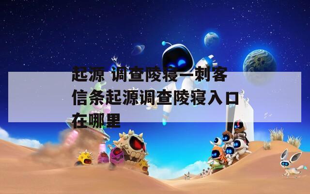 起源 调查陵寝—刺客信条起源调查陵寝入口在哪里