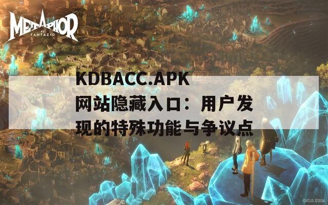 KDBACC.APK网站隐藏入口：用户发现的特殊功能与争议点