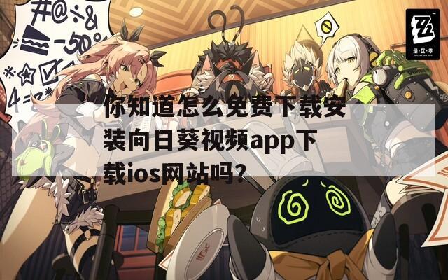 你知道怎么免费下载安装向日葵视频app下载ios网站吗？