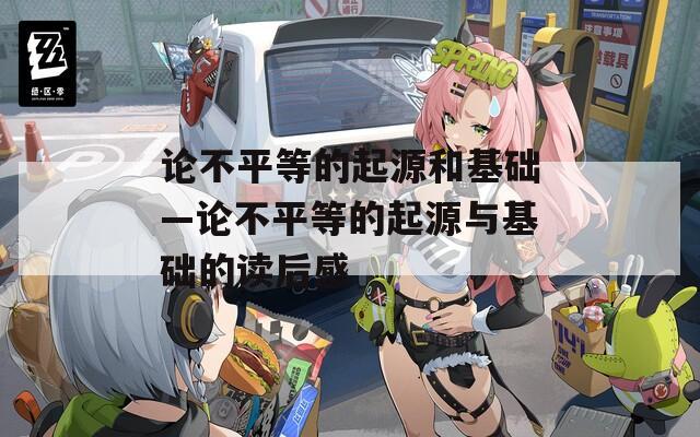论不平等的起源和基础—论不平等的起源与基础的读后感