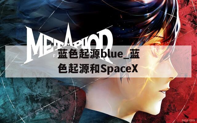 蓝色起源blue_蓝色起源和SpaceX