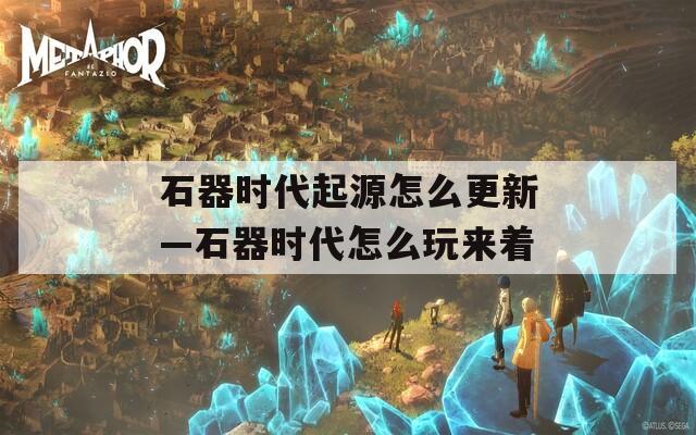 石器时代起源怎么更新—石器时代怎么玩来着
