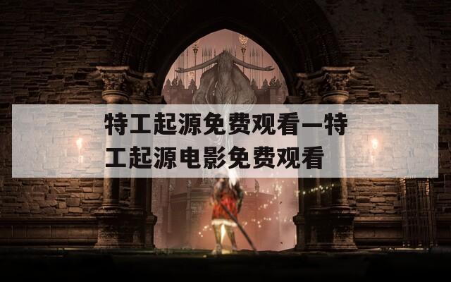 特工起源免费观看—特工起源电影免费观看