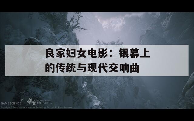 良家妇女电影：银幕上的传统与现代交响曲