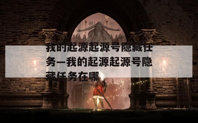 我的起源起源号隐藏任务—我的起源起源号隐藏任务在哪