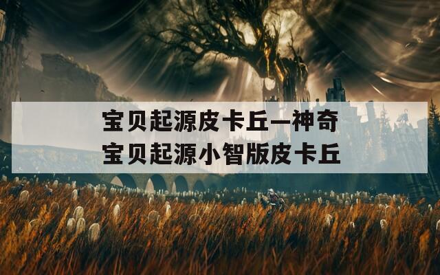 宝贝起源皮卡丘—神奇宝贝起源小智版皮卡丘