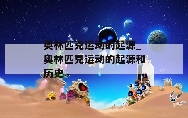 奥林匹克运动的起源_奥林匹克运动的起源和历史