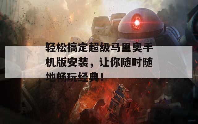 轻松搞定超级马里奥手机版安装，让你随时随地畅玩经典！