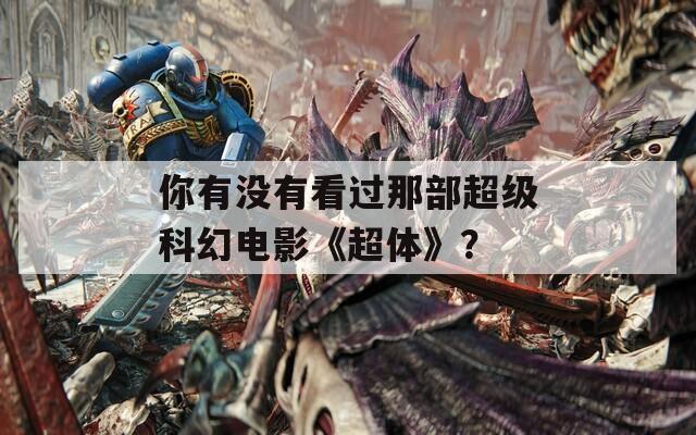 你有没有看过那部超级科幻电影《超体》？