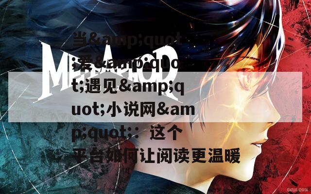 当&quot;爱&quot;遇见&quot;小说网&quot;：这个平台如何让阅读更温暖