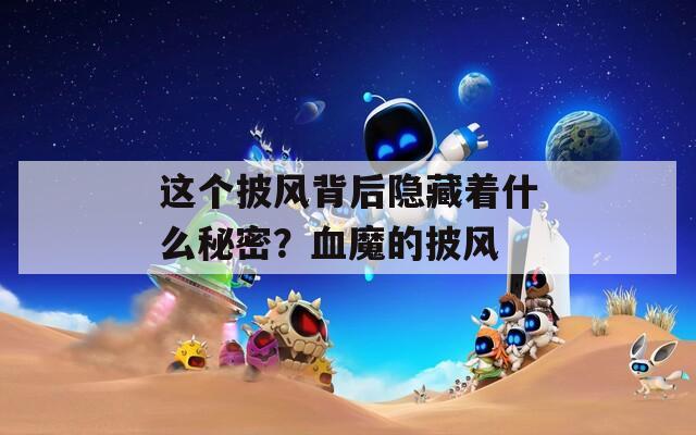 这个披风背后隐藏着什么秘密？血魔的披风
