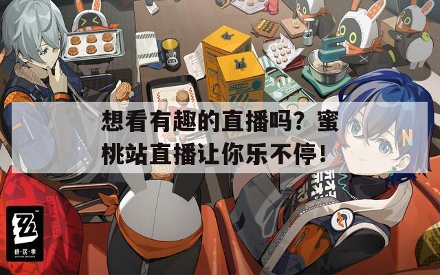 想看有趣的直播吗？蜜桃站直播让你乐不停！