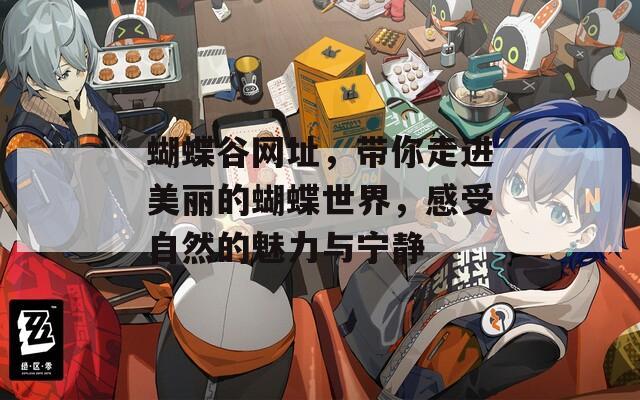 蝴蝶谷网址，带你走进美丽的蝴蝶世界，感受自然的魅力与宁静