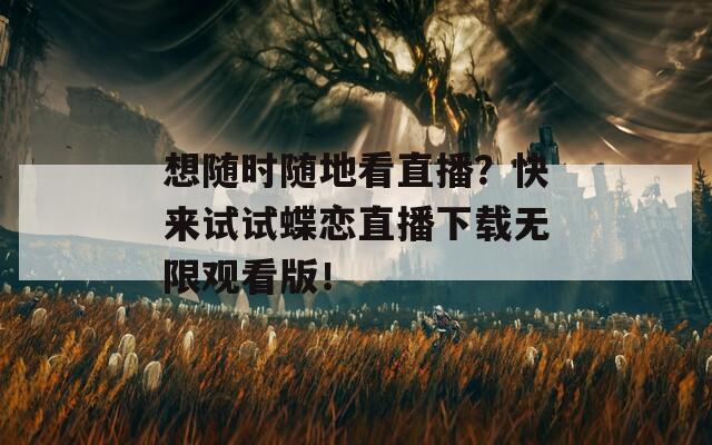 想随时随地看直播？快来试试蝶恋直播下载无限观看版！