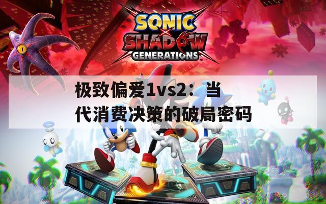 极致偏爱1vs2：当代消费决策的破局密码