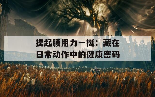 提起腰用力一挺：藏在日常动作中的健康密码