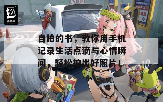 自拍的书，教你用手机记录生活点滴与心情瞬间，轻松拍出好照片！