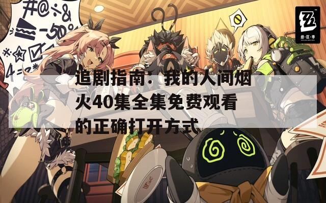 追剧指南：我的人间烟火40集全集免费观看的正确打开方式