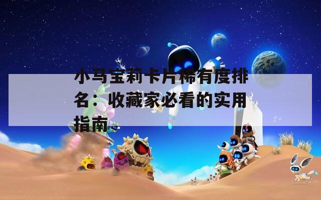 小马宝莉卡片稀有度排名：收藏家必看的实用指南
