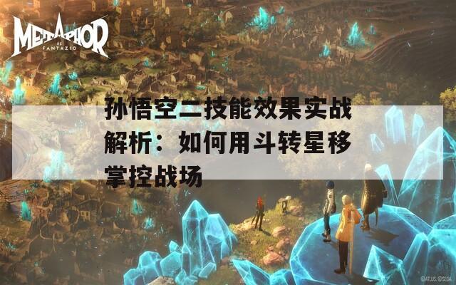 孙悟空二技能效果实战解析：如何用斗转星移掌控战场