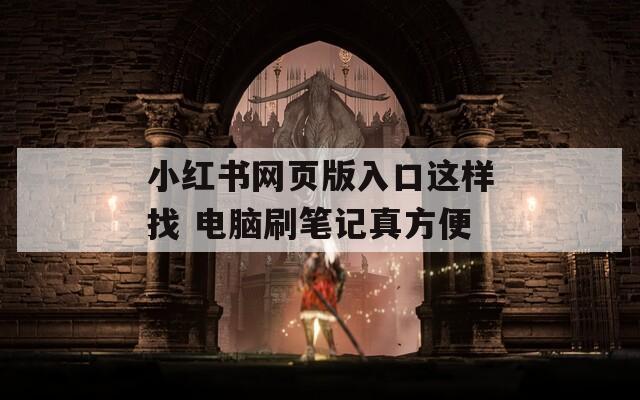 小红书网页版入口这样找 电脑刷笔记真方便