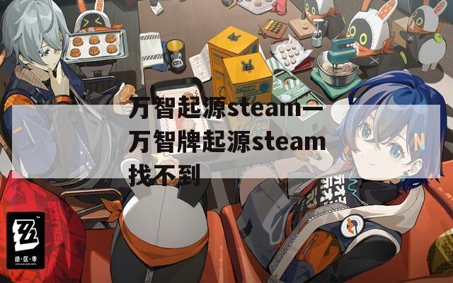 万智起源steam—万智牌起源steam找不到