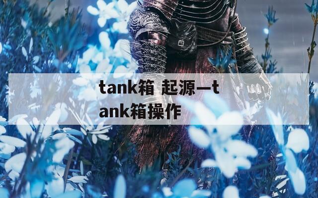 tank箱 起源—tank箱操作