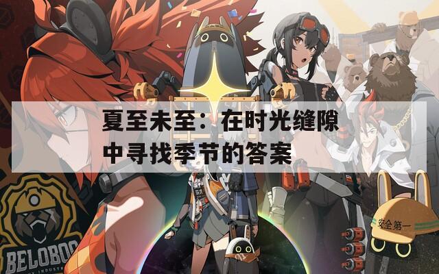 夏至未至：在时光缝隙中寻找季节的答案