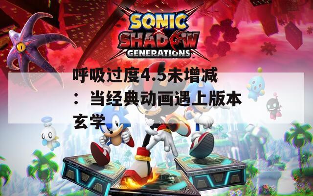 呼吸过度4.5未增减：当经典动画遇上版本玄学