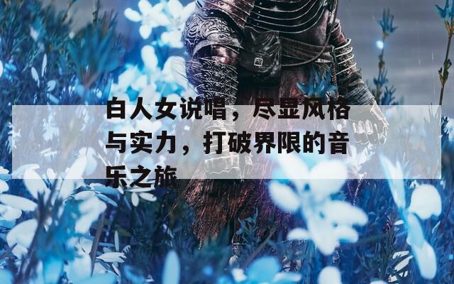 白人女说唱，尽显风格与实力，打破界限的音乐之旅