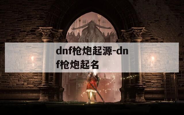 dnf枪炮起源-dnf枪炮起名
