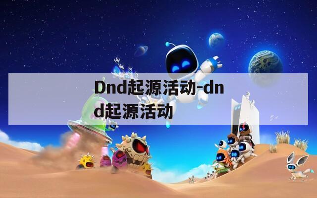 Dnd起源活动-dnd起源活动