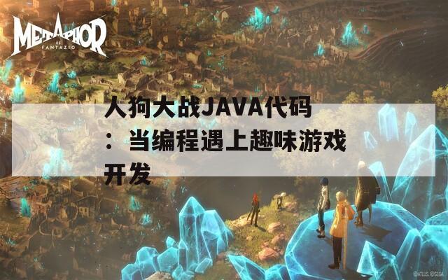 人狗大战JAVA代码：当编程遇上趣味游戏开发