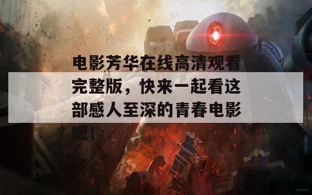 电影芳华在线高清观看完整版，快来一起看这部感人至深的青春电影吧！