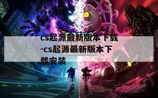 cs起源最新版本下载-cs起源最新版本下载安装