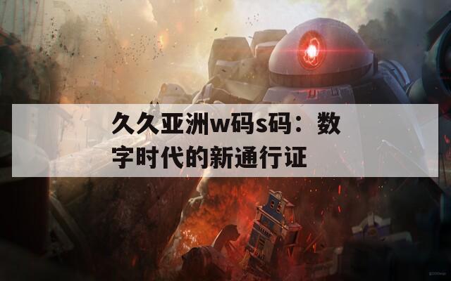 久久亚洲w码s码：数字时代的新通行证