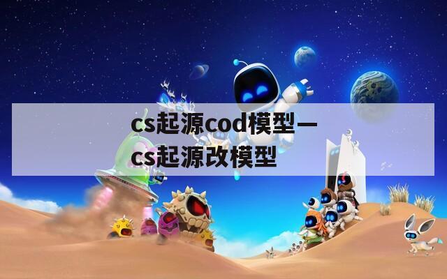cs起源cod模型—cs起源改模型