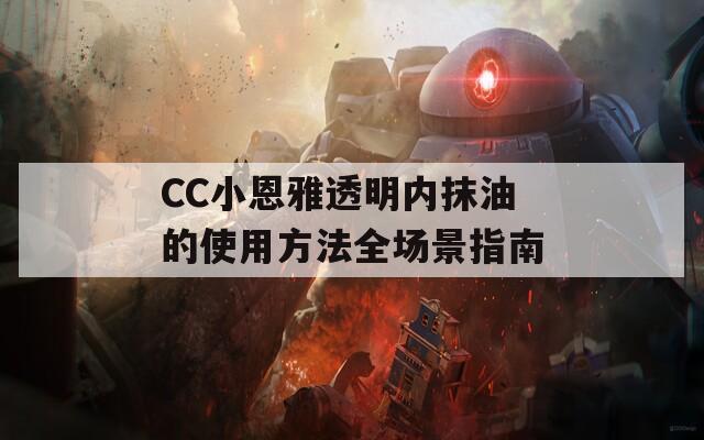 CC小恩雅透明内抹油的使用方法全场景指南