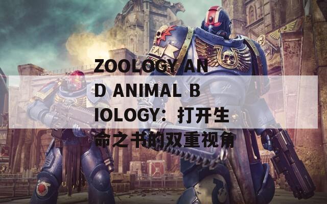 ZOOLOGY AND ANIMAL BIOLOGY：打开生命之书的双重视角
