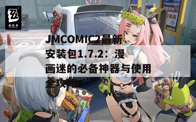 JMCOMIC2最新安装包1.7.2：漫画迷的必备神器与使用全攻略